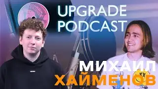 Upgrade Podcast ep.3 (Михаил Хайменов)