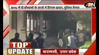 TOP UPDATE: BHU में दो हॉस्टलों के छात्रों के बीच हिंसक झड़प, पुलिस तैनात | Latest News | APN News