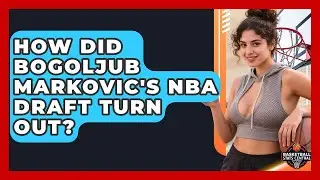 How Did Bogoljub Markovic's NBA Draft Turn Out? | Basketball Stats Central News