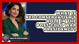 What Is Neoconservatism's Role In The post-Cold War Presidency? - Inside the Executive Branch
