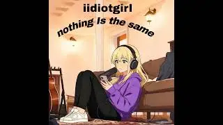 iidiotgirl - nothing is the same (Official Audio)