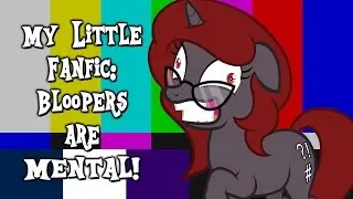 My Little Fanfic: Bloopers are Mental! (55,000 Subscribers Special)