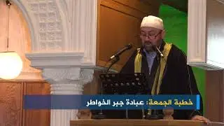 خطبة الجمعة: عبادة جبر الخواطر، الشيخ أحمد المفتي