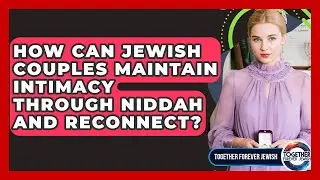 How Can Jewish Couples Maintain Intimacy Through Niddah And Reconnect? - Together Forever Jewish