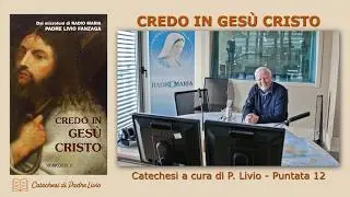 CREDO IN GESÙ CRISTO – Catechesi di P. Livio – Puntata 12