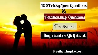 100 Tricky love questions and relationship questions to ask your boyfriend or girlfriend