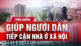 TIÊU ĐIỂM: Giúp người dân tiếp cận nhà ở xã hội: Khi chính sách chuyển động, cuộc sống có đổi thay?