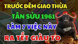 Trước Đêm Giao Thừa Tuổi TÂN SỬU 1961 Làm 7 Việc Này,Cả Năm May Mắn Giàu Sang,Tiền Vàng Ngập Két