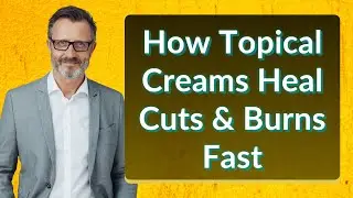 How Topical Creams Heal Cuts & Burns Fast