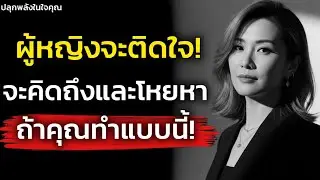 ทำแบบนี้! ผู้หญิงจะติดใจจะผูกพัน! จะโหยหาและคิดถึงแต่คุณ | จิตวิทยาที่ควรรู้ | ปลุกพลังในใจคุณ