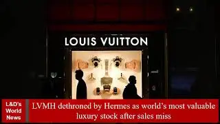 LVMH dethroned by Hermes as world&rsquo;s most valuable luxury stock after sales miss
