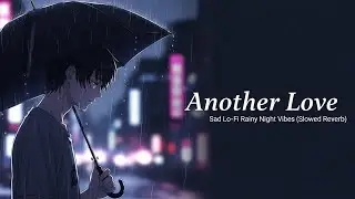 Another Love Slowed Reverb &ndash; Sad Lo Fi Rainy Night Vibes