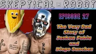 SKEPTICAL ROBOT - EPISODE 27: The Very Sad Story of Joshua Fabia and Diego Sanchez w/ Shuli Egar