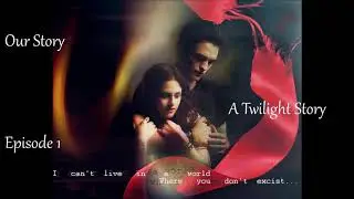 Our Story ☆ A Twilight Story ☆ Episode 1