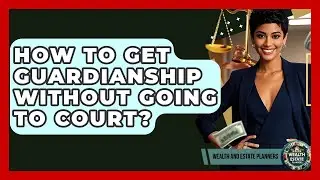 How To Get Guardianship Without Going To Court? - Wealth and Estate Planners