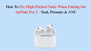 How To Fix High-Pitched Noise When Putting On AirPods Pro 3 &ndash; Seal, Pressure & ANC