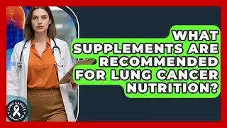 What Supplements Are Recommended For Lung Cancer Nutrition? - Lung Cancer Support Hub