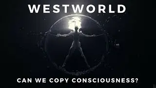 Westworld - Can We Copy Consciousness?