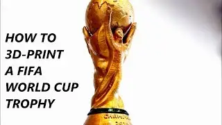 How to 3D Print a FIFA World Cup Trophy