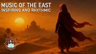 Music of the East &ndash; Inspiring & Rhythmic Oriental Soundscape | Focus, Energy & Flow