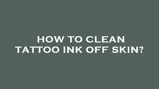 How to clean tattoo ink off skin?
