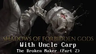 The Broken Maker (Part 2) // Let's play SHADOWS OF FORBIDDEN GODS with Uncle Carp