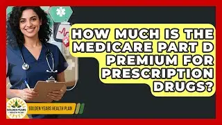 How Much Is The Medicare Part D Premium For Prescription Drugs? - Golden Years Health Plan