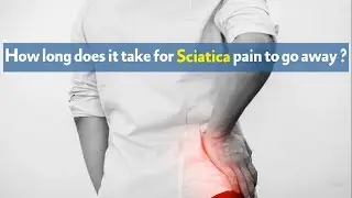 How long does it take for Sciatica pain to go away ?