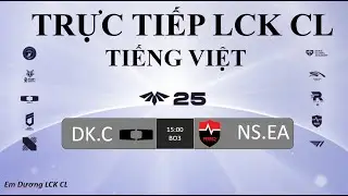 🔴B&igrave;nh Luận LCK CL 2025 Rounds 3-5 Tiếng Việt : NS Esports Academy với DK Challengers | LCK CL 2025