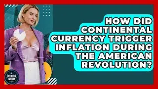 How Did Continental Currency Trigger Inflation During The American Revolution?