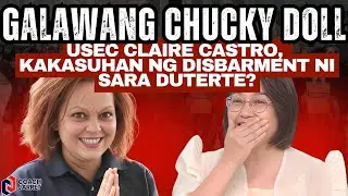 GALAWANG CHUCKY DOLL! Usec Claire Castro, KAKASUHAN ng Disbarment ni Sara Duterte?