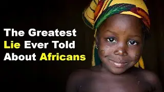 The Greatest Lie Ever Told About Africans