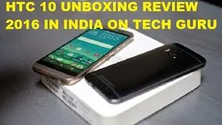 htc 10 unboxing and review india 2016 tech guru