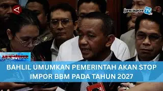 BAHLIL UMUMKAN PEMERINTAH AKAN STOP IMPOR BBM PADA TAHUN 2027 || BERANDA NUSANTARA