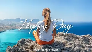 Happy Day 🌞 Nice music to lift your mood | An Indie/Pop/Folk/Acoustic Playlist
