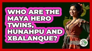 Who Are The Maya Hero Twins, Hunahpu And Xbalanque?
