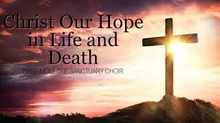 Christ Our Hope in Life and Death - July 23, 2023 - First Moultrie Sanctuary Choir