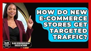 How Do New E-commerce Stores Get Targeted Traffic? - Black Entrepreneurship Success Network