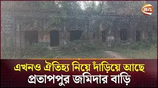 জৌলুস হারালেও ঐতিহ্য নিয়ে দাঁড়িয়ে আছে প্রতাপপুর জমিদার বাড়ি | Pratappur Zamindar Bari | Channel 24