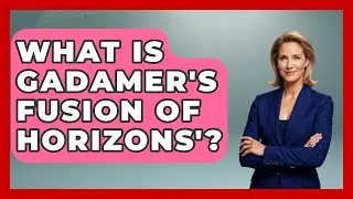 What Is Gadamer's Fusion Of Horizons'? - Europe Through the Ages