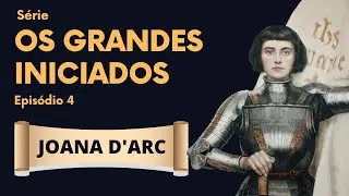 JOANA D'ARC - OS GRANDES INICIADOS (EP4)