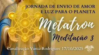 Jornada de Envio de Amor e Luz para o Planeta com METATRON - Medita&ccedil;&atilde;o 3 - 17-10-25