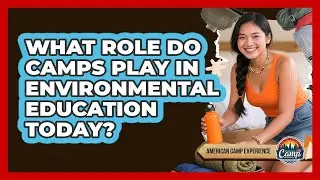 What Role Do Camps Play In Environmental Education Today? - American Camp Experience
