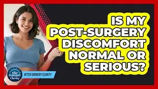Is My Post-Surgery Discomfort Normal Or Serious?