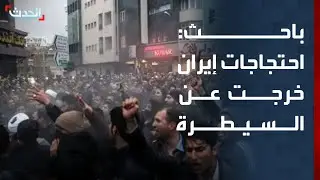 باحث: احتجاجات إيران توسعت وخرجت عن السيطرة