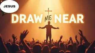 Draw Me Near – Powerful Worship Songs that Bring You Closer to God