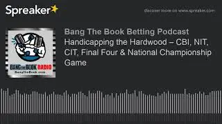 Handicapping the Hardwood &ndash; CBI, NIT, CIT, Final Four & National Championship Game