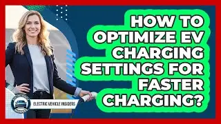 How To Optimize EV Charging Settings For Faster Charging?