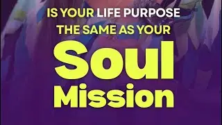 Is Your Life Purpose The Same As Your Soul Mission? 