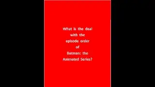 What is the deal with the episode order of Batman: the Animated Series?
